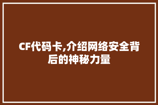 CF代码卡,介绍网络安全背后的神秘力量