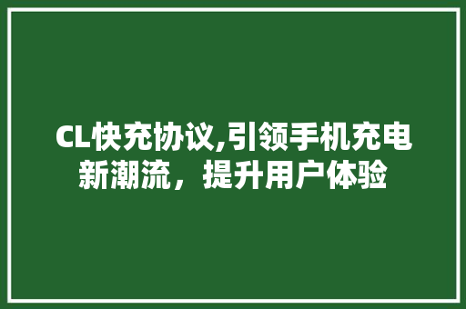CL快充协议,引领手机充电新潮流，提升用户体验