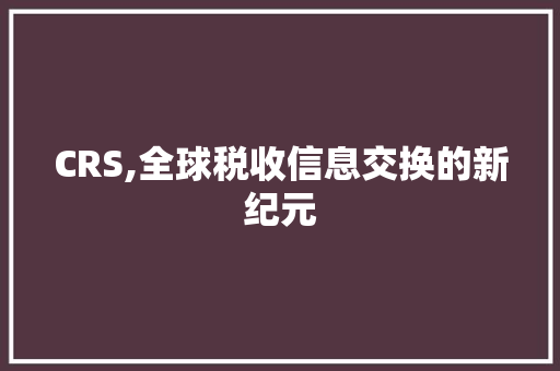 CRS,全球税收信息交换的新纪元