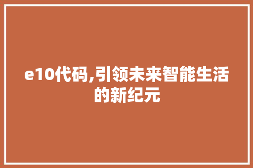 e10代码,引领未来智能生活的新纪元