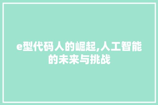 e型代码人的崛起,人工智能的未来与挑战