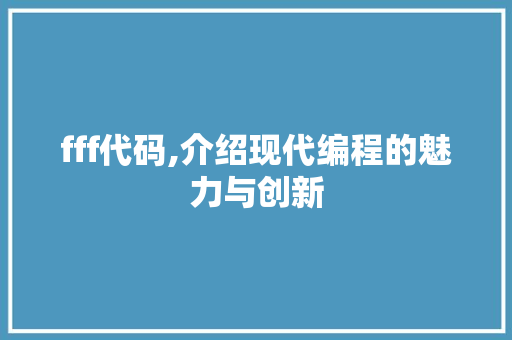fff代码,介绍现代编程的魅力与创新