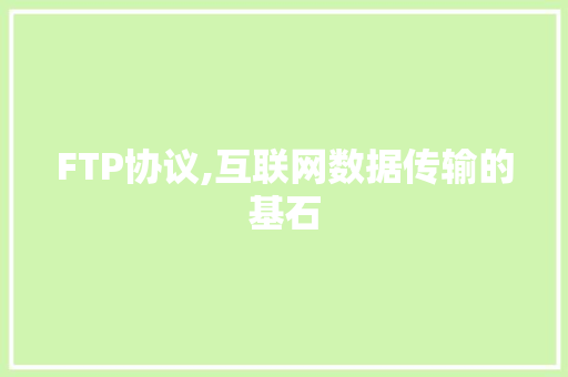 FTP协议,互联网数据传输的基石