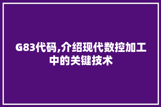 G83代码,介绍现代数控加工中的关键技术