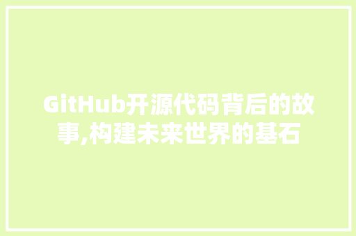 GitHub开源代码背后的故事,构建未来世界的基石