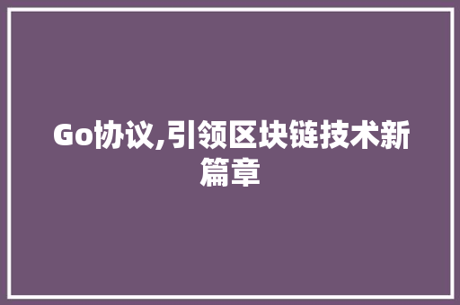 Go协议,引领区块链技术新篇章