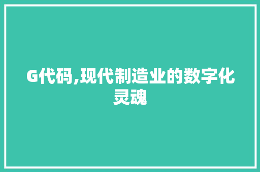 G代码,现代制造业的数字化灵魂