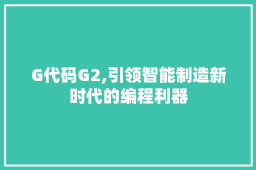 G代码G2,引领智能制造新时代的编程利器