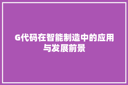 G代码在智能制造中的应用与发展前景
