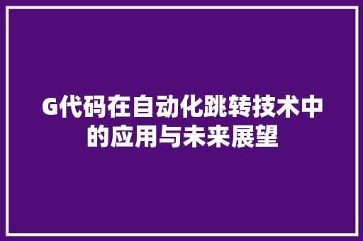 G代码在自动化跳转技术中的应用与未来展望