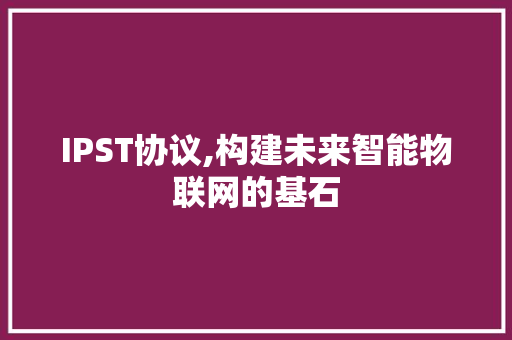 IPST协议,构建未来智能物联网的基石