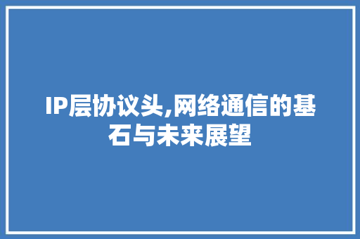 IP层协议头,网络通信的基石与未来展望 植物种类