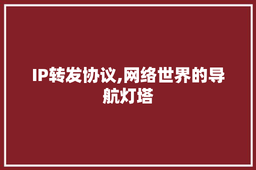 IP转发协议,网络世界的导航灯塔