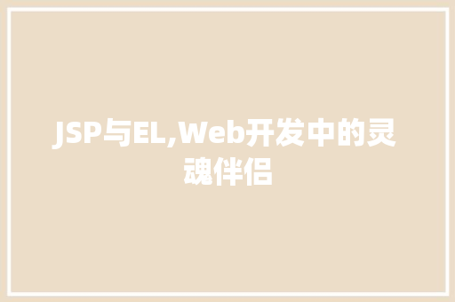 JSP与EL,Web开发中的灵魂伴侣