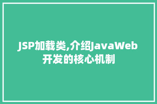 JSP加载类,介绍JavaWeb开发的核心机制 JSP加载类,介绍JavaWeb开发的核心机制