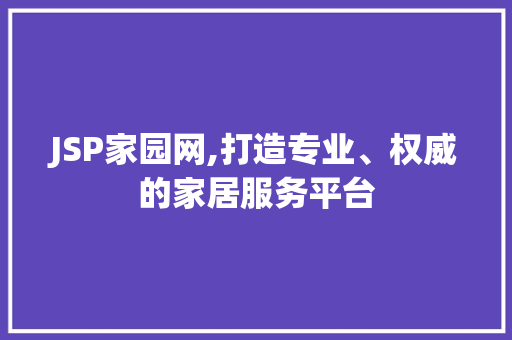 JSP家园网,打造专业、权威的家居服务平台