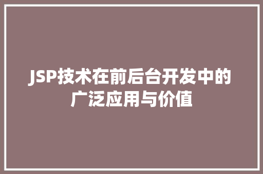 JSP技术在前后台开发中的广泛应用与价值