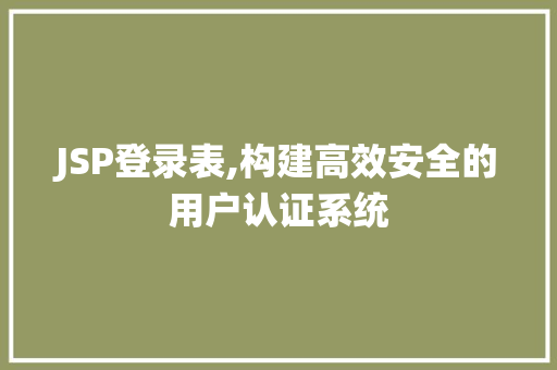 JSP登录表,构建高效安全的用户认证系统 农业常识
