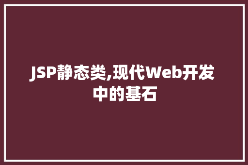 JSP静态类,现代Web开发中的基石