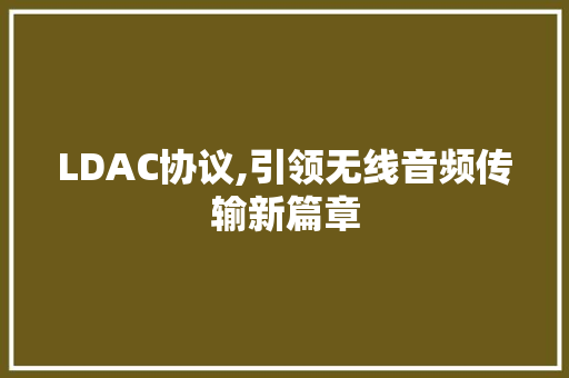 LDAC协议,引领无线音频传输新篇章 农业常识