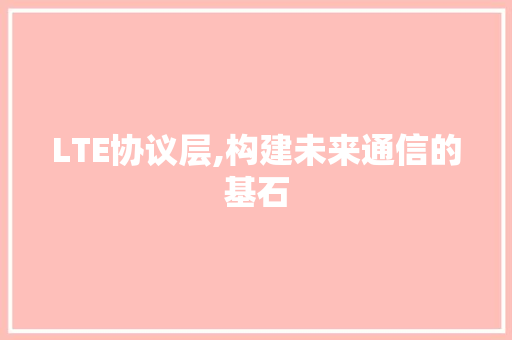 LTE协议层,构建未来通信的基石 土壤施肥
