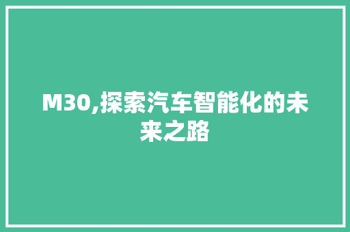 M30,探索汽车智能化的未来之路 农业常识 M30,探索汽车智能化的未来之路 农业常识