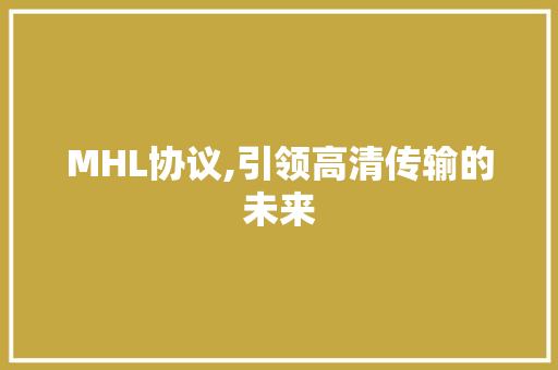 MHL协议,引领高清传输的未来