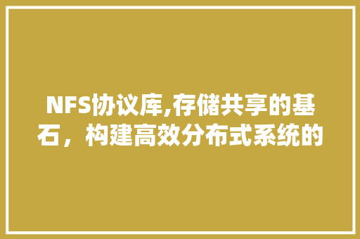 NFS协议库,存储共享的基石，构建高效分布式系统的关键
