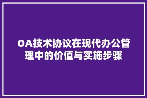 OA技术协议在现代办公管理中的价值与实施步骤