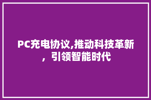 PC充电协议,推动科技革新,引领智能时代 PC充电协议,推动科技革新,引领智能时代