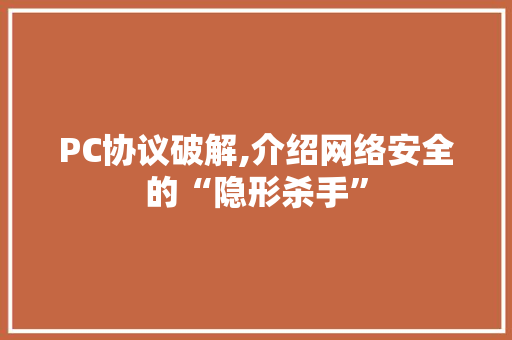 PC协议破解,介绍网络安全的“隐形杀手” PC协议破解,介绍网络安全的“隐形杀手”