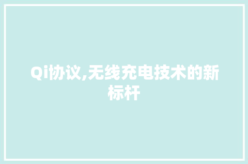 Qi协议,无线充电技术的新标杆