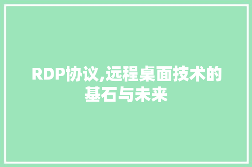 RDP协议,远程桌面技术的基石与未来 农业常识 RDP协议,远程桌面技术的基石与未来 农业常识