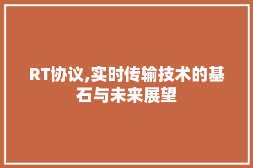 RT协议,实时传输技术的基石与未来展望