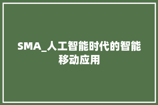 SMA_人工智能时代的智能移动应用 种植技巧