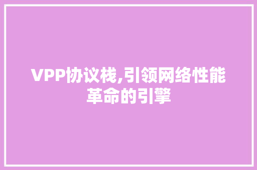 VPP协议栈,引领网络性能革命的引擎