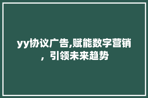 yy协议广告,赋能数字营销，引领未来趋势
