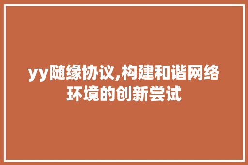 yy随缘协议,构建和谐网络环境的创新尝试