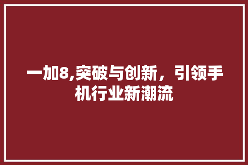 一加8,突破与创新，引领手机行业新潮流