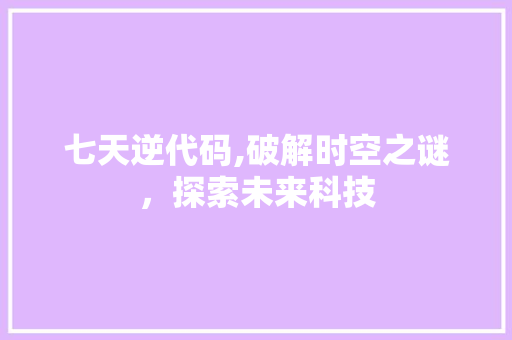 七天逆代码,破解时空之谜，探索未来科技