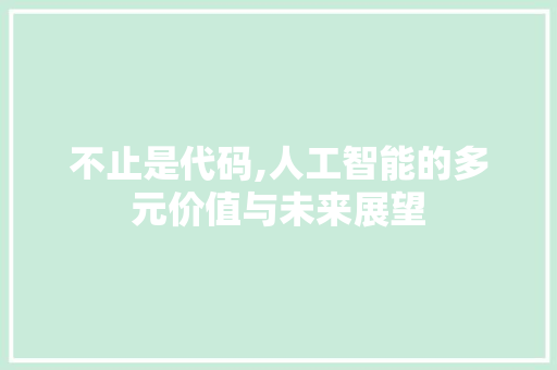 不止是代码,人工智能的多元价值与未来展望