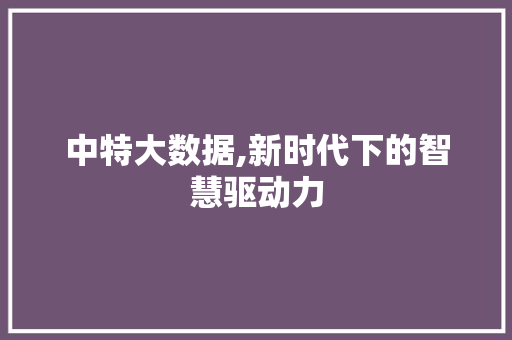 中特大数据,新时代下的智慧驱动力 花朵知识