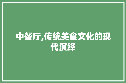 中餐厅,传统美食文化的现代演绎