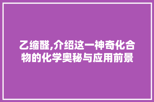 乙缩醛,介绍这一神奇化合物的化学奥秘与应用前景