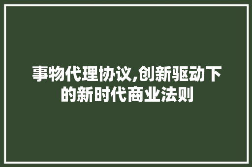 事物代理协议,创新驱动下的新时代商业法则