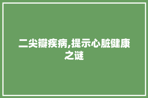 二尖瓣疾病,提示心脏健康之谜 番茄种植技巧