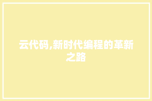 云代码,新时代编程的革新之路