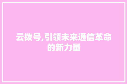 云拨号,引领未来通信革命的新力量
