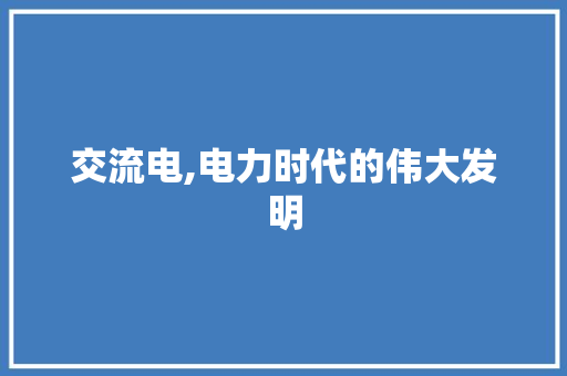 交流电,电力时代的伟大发明