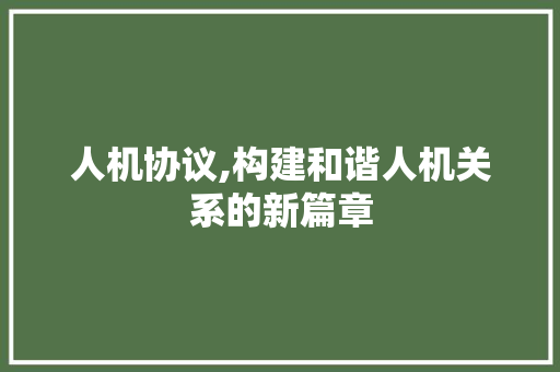 人机协议,构建和谐人机关系的新篇章